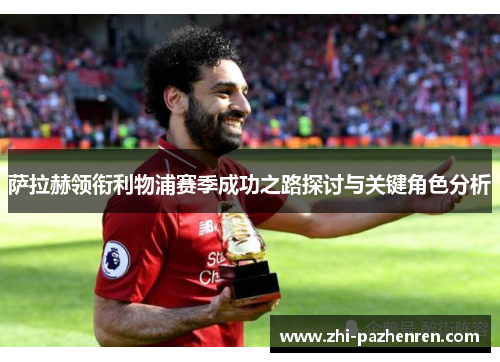 萨拉赫领衔利物浦赛季成功之路探讨与关键角色分析