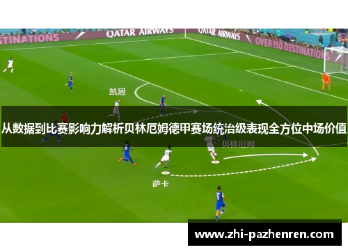 从数据到比赛影响力解析贝林厄姆德甲赛场统治级表现全方位中场价值
