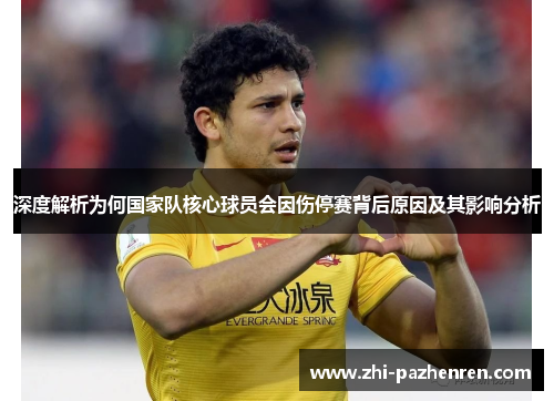 深度解析为何国家队核心球员会因伤停赛背后原因及其影响分析