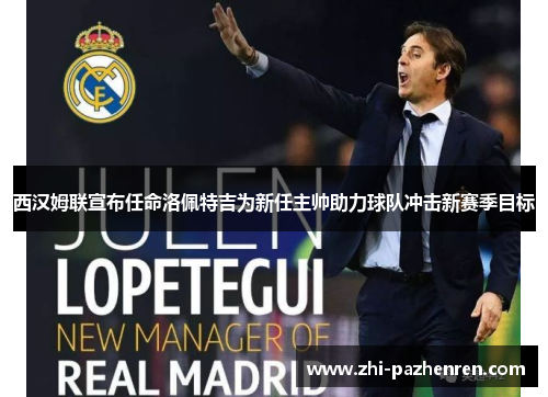西汉姆联宣布任命洛佩特吉为新任主帅助力球队冲击新赛季目标