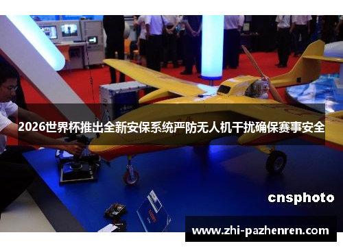 2026世界杯推出全新安保系统严防无人机干扰确保赛事安全
