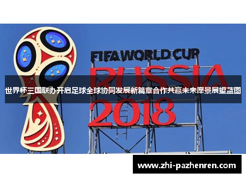世界杯三国联办开启足球全球协同发展新篇章合作共赢未来愿景展望蓝图